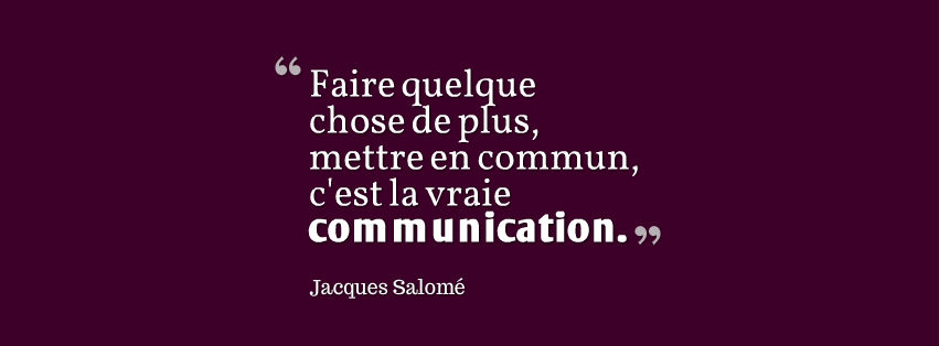 faire quelque chose de plus mettre en commun c'est la vraie communication Jacques Salomé