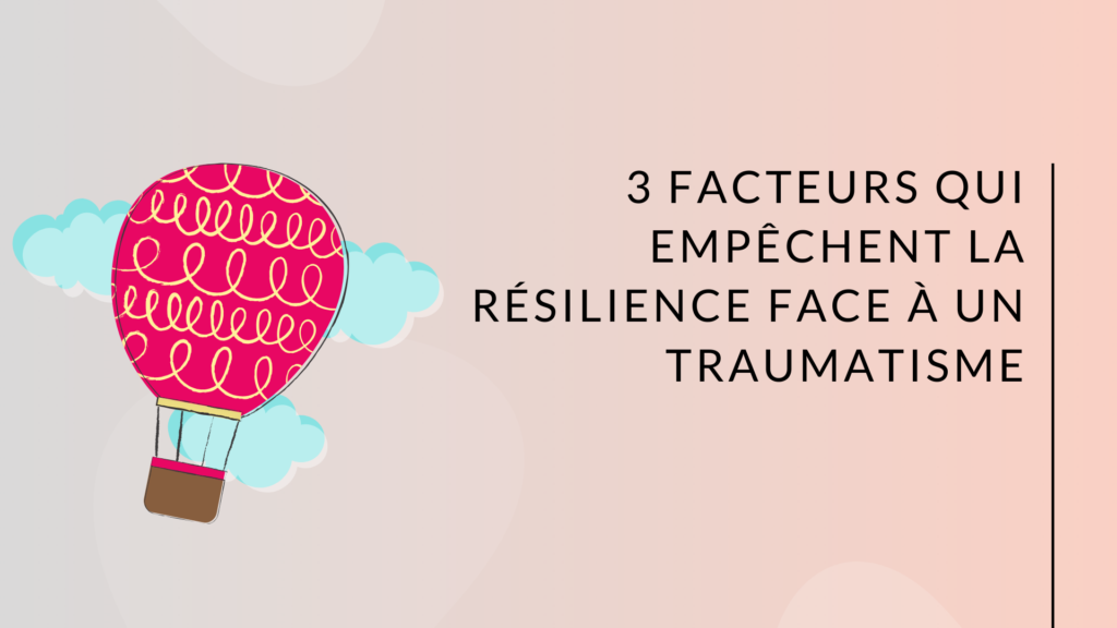 3 facteurs qui empêchent la résilience face à un traumatisme