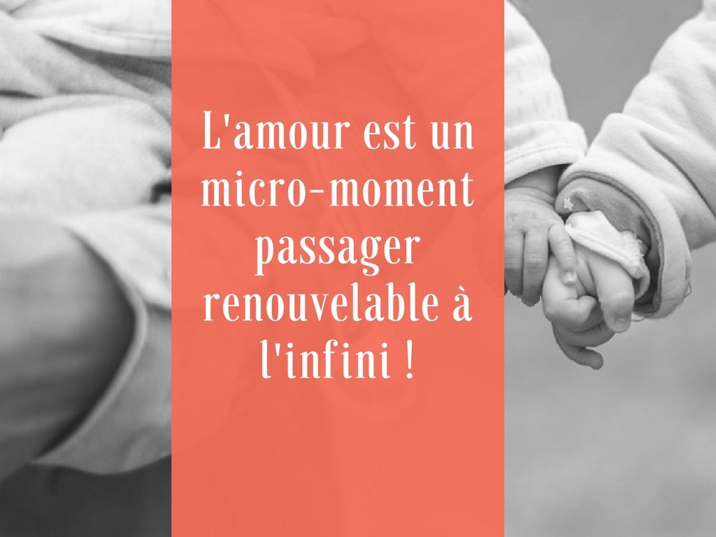 L'amour est un micro-moment passager renouvelable à l'infini !