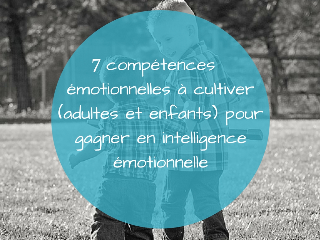 7 Competences Emotionnelles A Cultiver Adultes Et Enfants Pour Gagner En Intelligence Emotionnelle