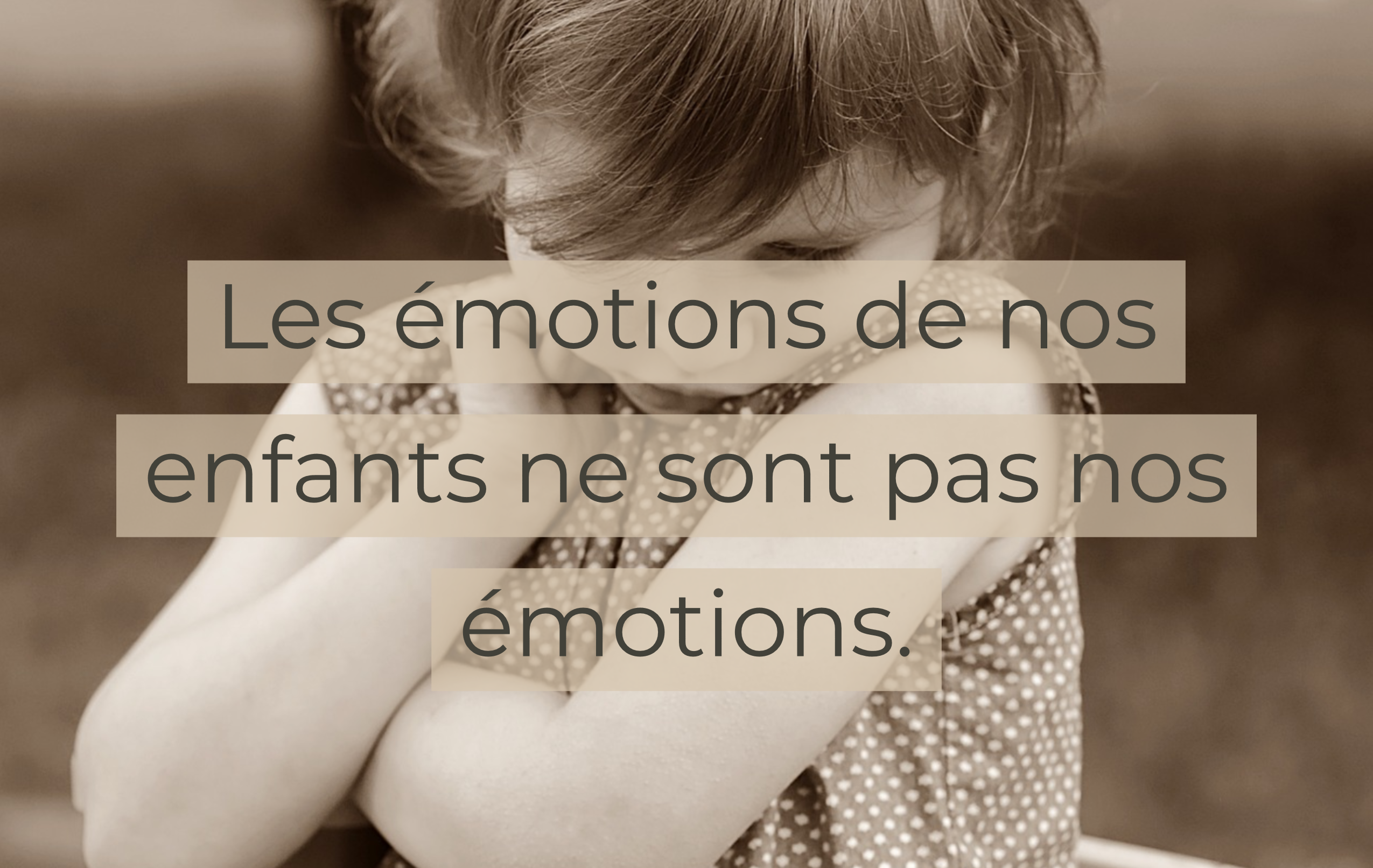Les émotions de nos enfants ne sont pas nos émotions.